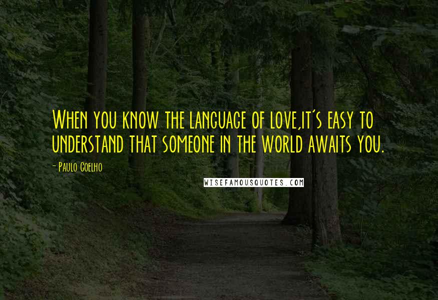 Paulo Coelho Quotes: When you know the language of love,it's easy to understand that someone in the world awaits you.