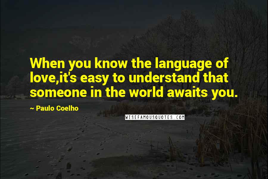 Paulo Coelho Quotes: When you know the language of love,it's easy to understand that someone in the world awaits you.