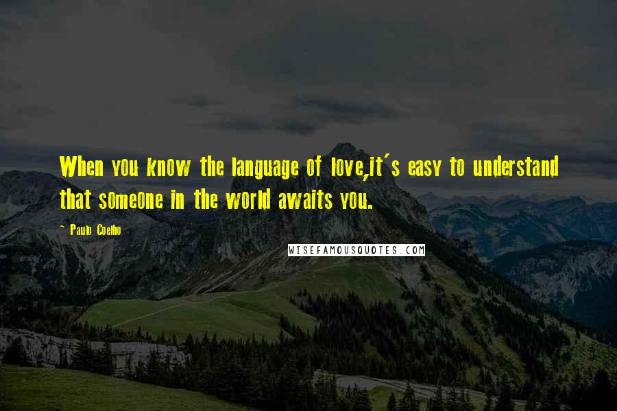 Paulo Coelho Quotes: When you know the language of love,it's easy to understand that someone in the world awaits you.