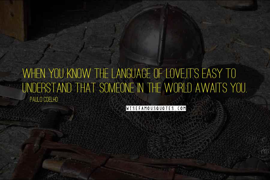 Paulo Coelho Quotes: When you know the language of love,it's easy to understand that someone in the world awaits you.