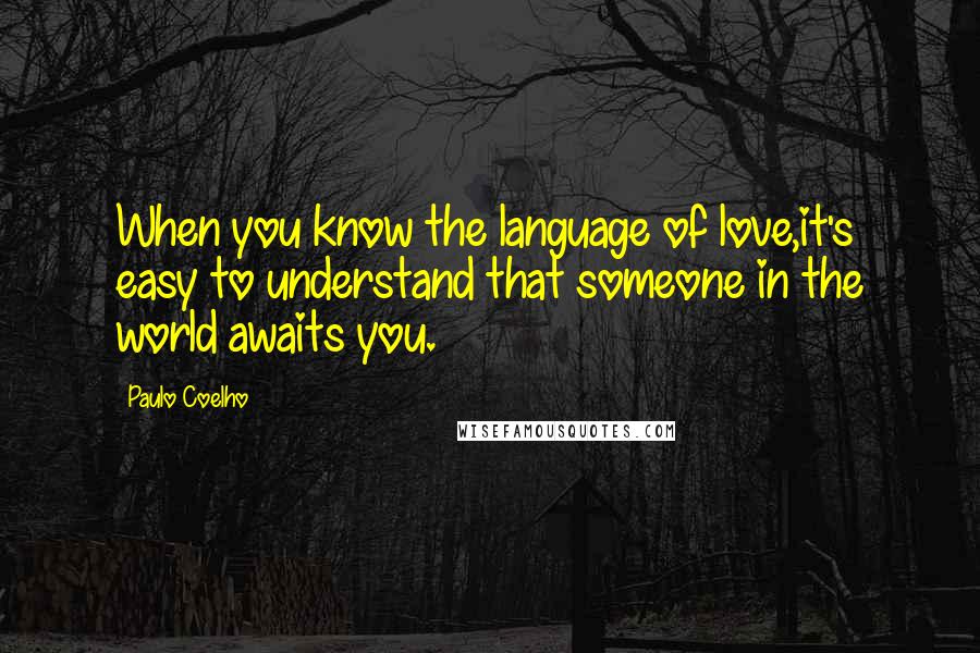 Paulo Coelho Quotes: When you know the language of love,it's easy to understand that someone in the world awaits you.