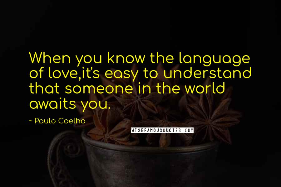 Paulo Coelho Quotes: When you know the language of love,it's easy to understand that someone in the world awaits you.