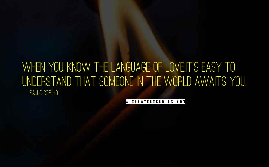 Paulo Coelho Quotes: When you know the language of love,it's easy to understand that someone in the world awaits you.