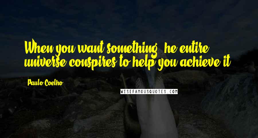 Paulo Coelho Quotes: When you want something, he entire universe conspires to help you achieve it.