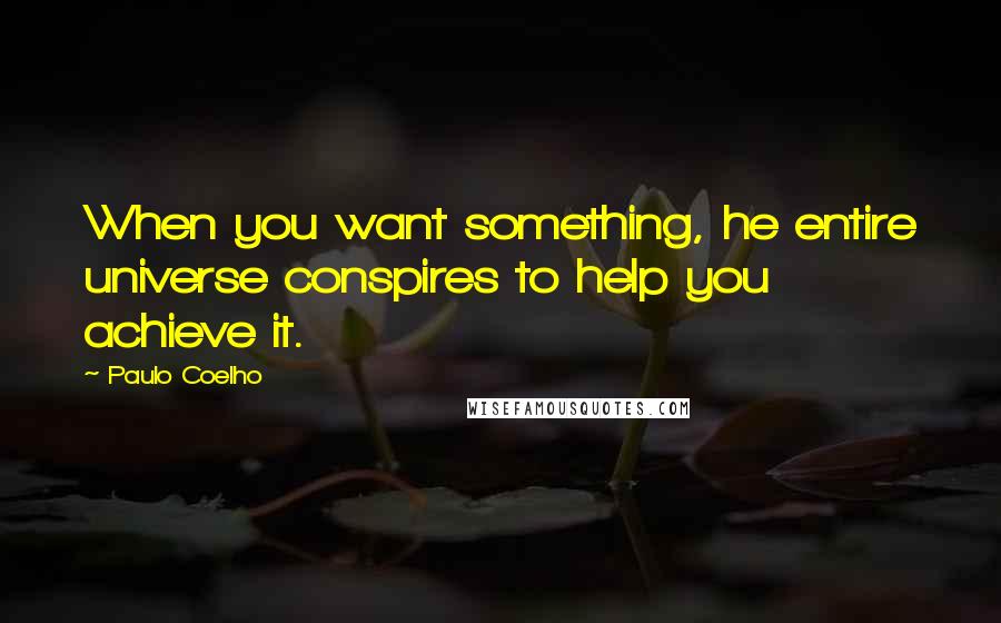 Paulo Coelho Quotes: When you want something, he entire universe conspires to help you achieve it.