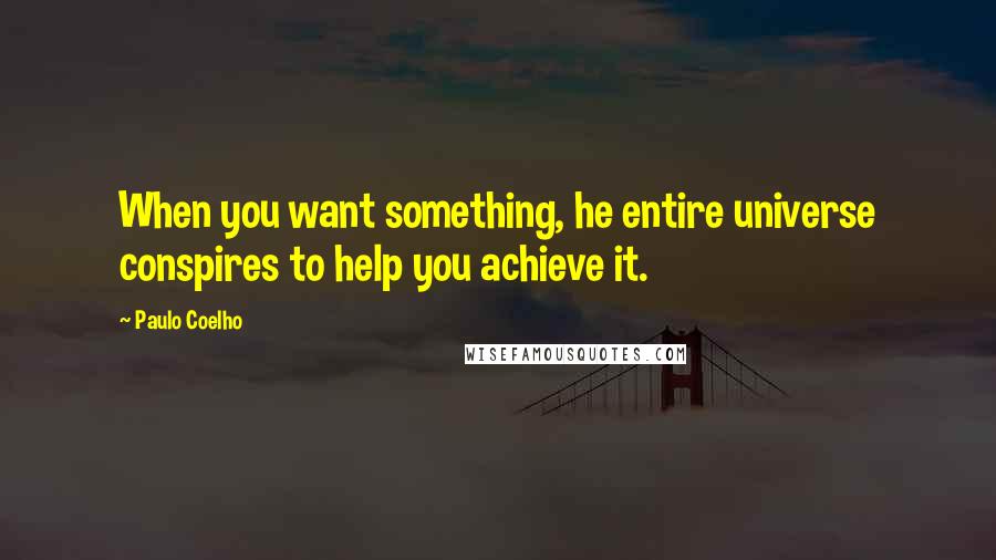 Paulo Coelho Quotes: When you want something, he entire universe conspires to help you achieve it.