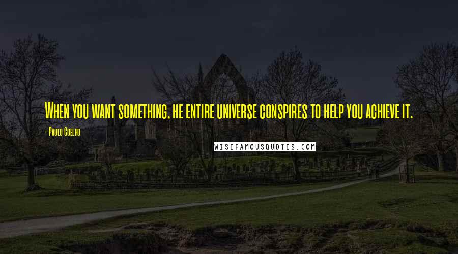 Paulo Coelho Quotes: When you want something, he entire universe conspires to help you achieve it.