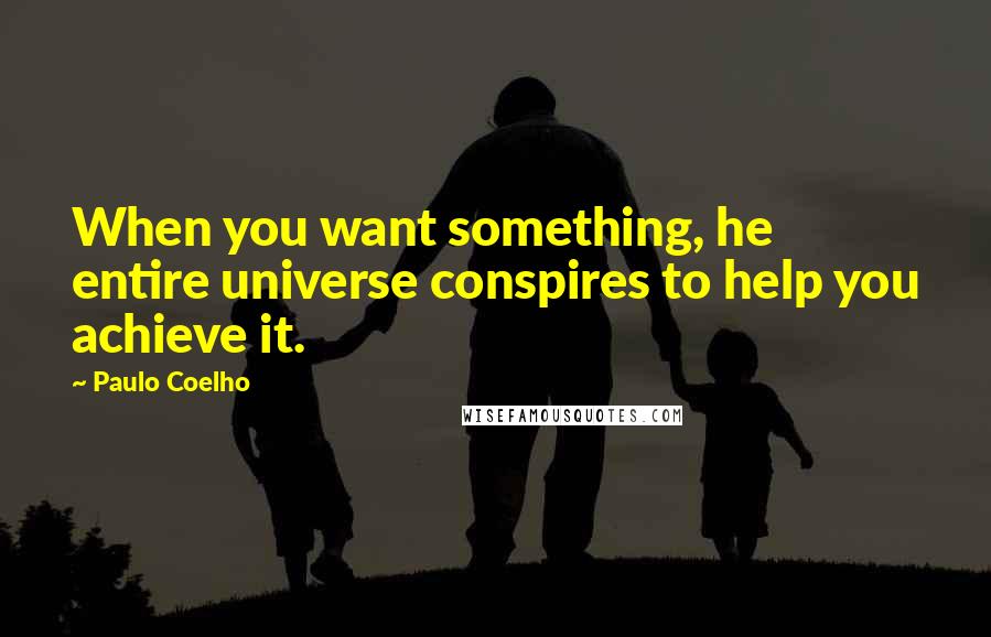 Paulo Coelho Quotes: When you want something, he entire universe conspires to help you achieve it.