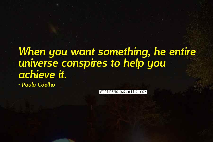 Paulo Coelho Quotes: When you want something, he entire universe conspires to help you achieve it.