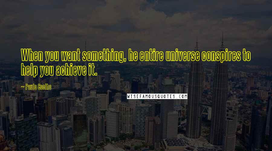 Paulo Coelho Quotes: When you want something, he entire universe conspires to help you achieve it.