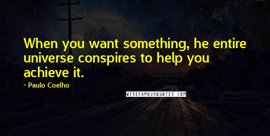 Paulo Coelho Quotes: When you want something, he entire universe conspires to help you achieve it.