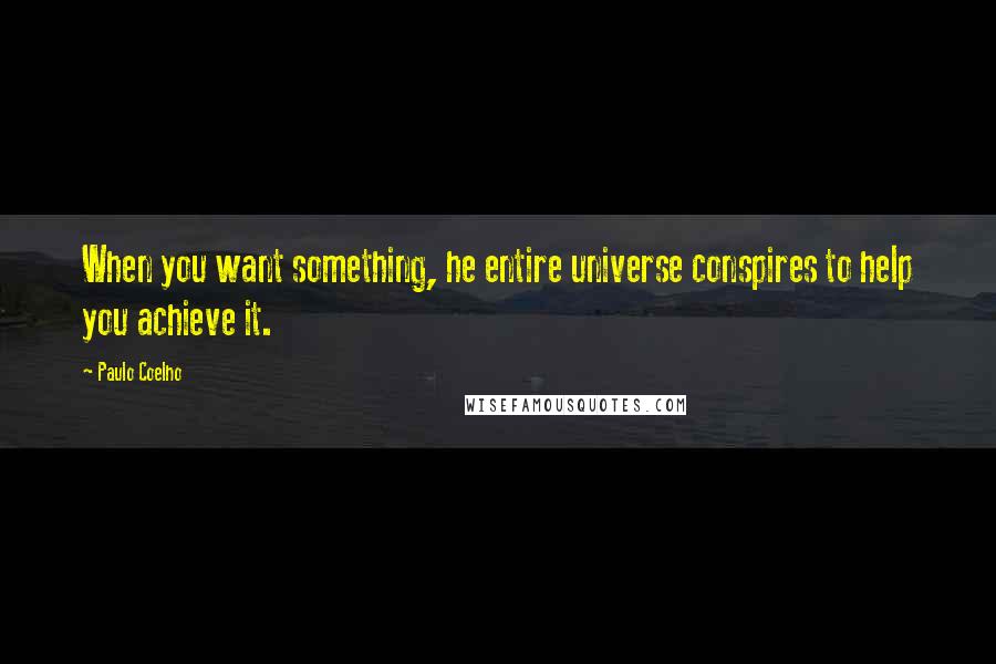 Paulo Coelho Quotes: When you want something, he entire universe conspires to help you achieve it.