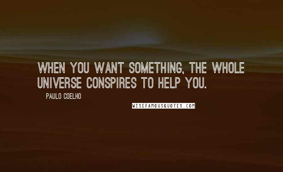 Paulo Coelho Quotes: When you want something, the whole universe conspires to help you.