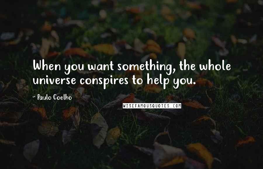 Paulo Coelho Quotes: When you want something, the whole universe conspires to help you.