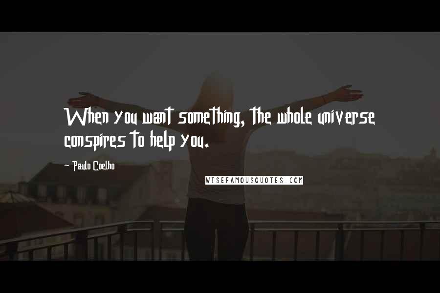 Paulo Coelho Quotes: When you want something, the whole universe conspires to help you.