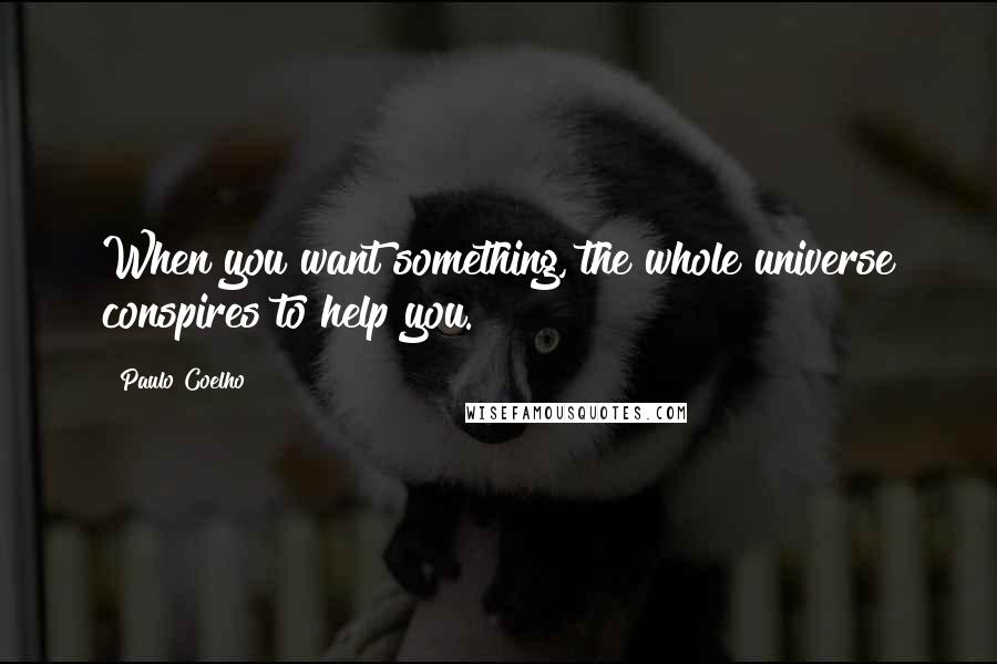 Paulo Coelho Quotes: When you want something, the whole universe conspires to help you.