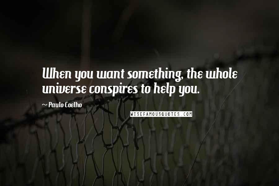 Paulo Coelho Quotes: When you want something, the whole universe conspires to help you.