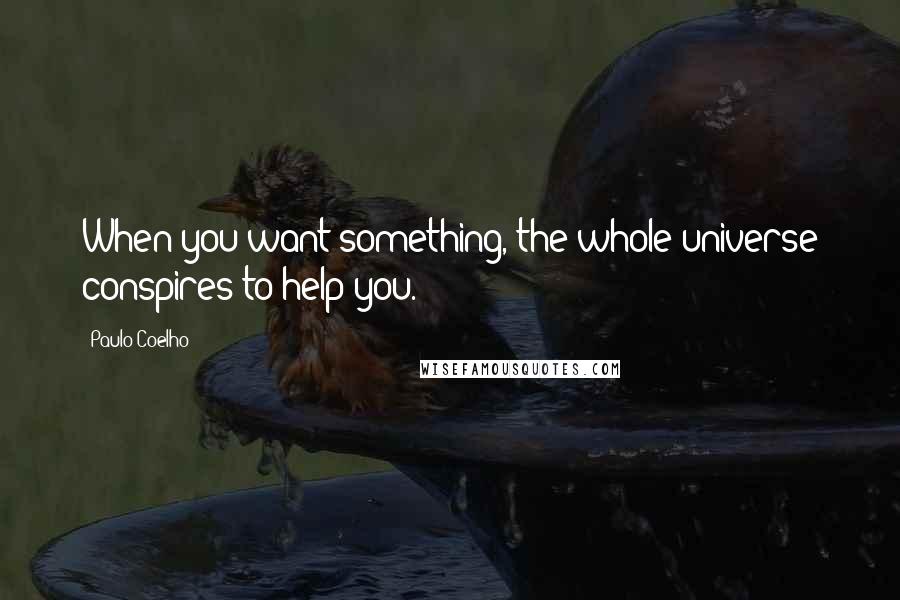 Paulo Coelho Quotes: When you want something, the whole universe conspires to help you.