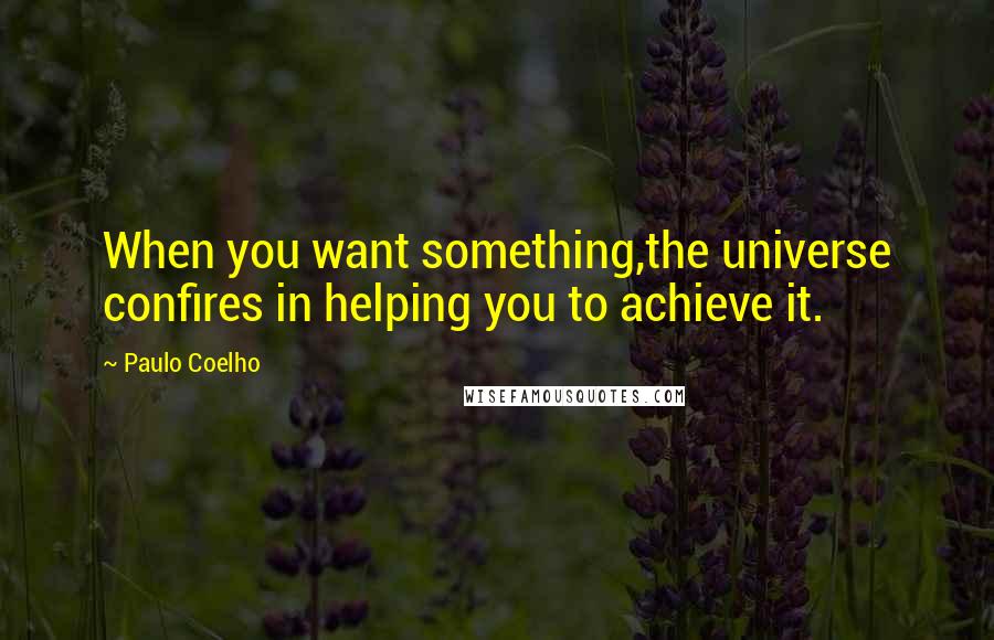 Paulo Coelho Quotes: When you want something,the universe confires in helping you to achieve it.