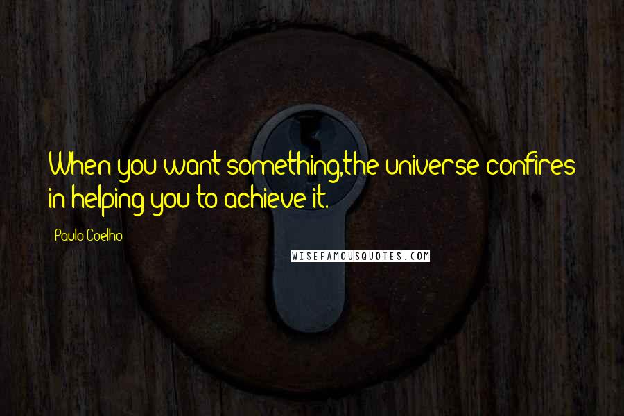 Paulo Coelho Quotes: When you want something,the universe confires in helping you to achieve it.
