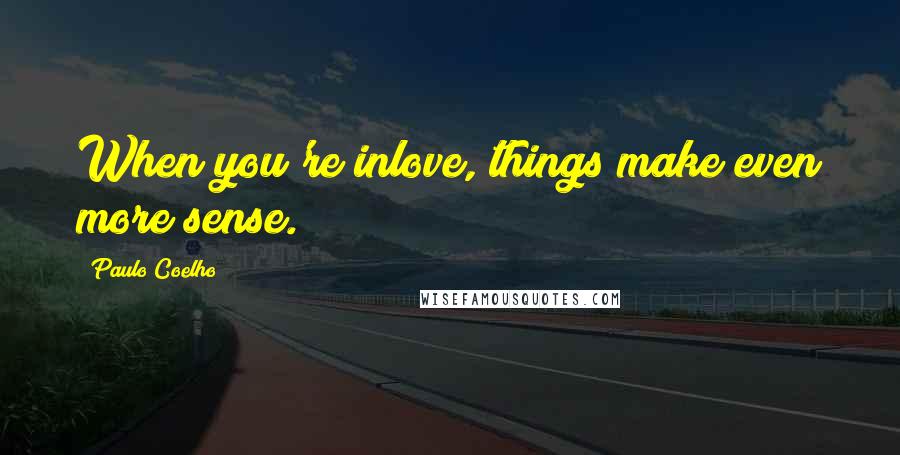 Paulo Coelho Quotes: When you're inlove, things make even more sense.