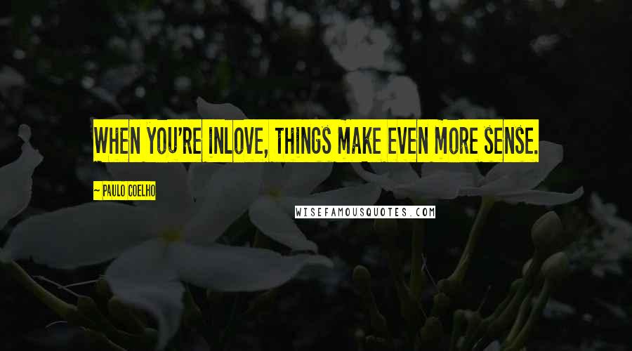 Paulo Coelho Quotes: When you're inlove, things make even more sense.