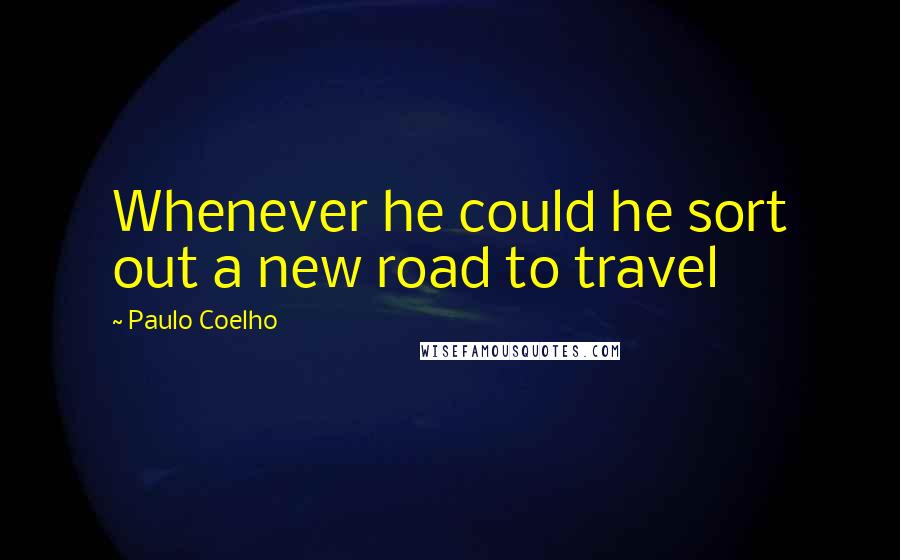 Paulo Coelho Quotes: Whenever he could he sort out a new road to travel