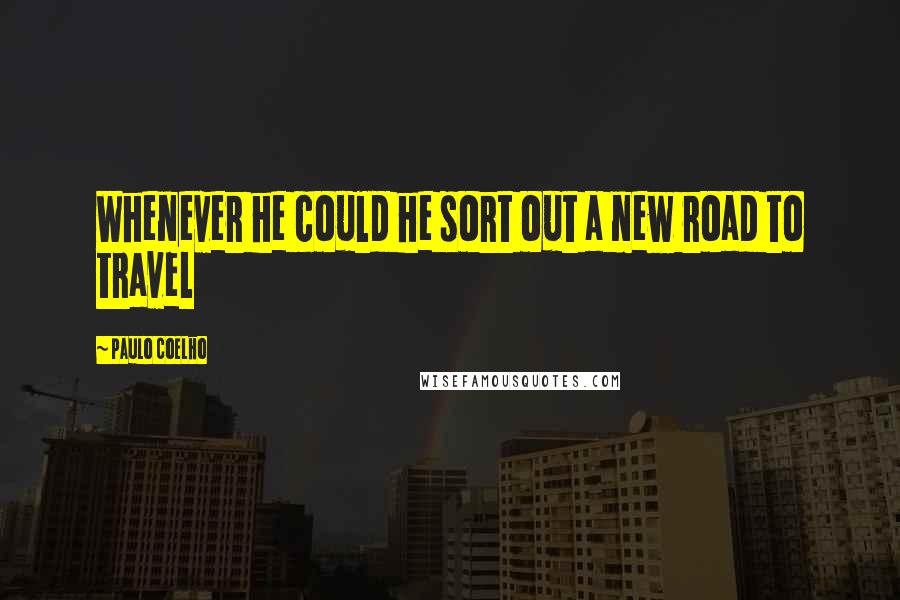 Paulo Coelho Quotes: Whenever he could he sort out a new road to travel