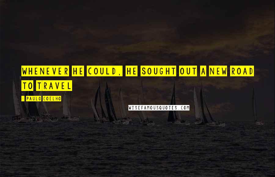 Paulo Coelho Quotes: Whenever he could, he sought out a new road to travel