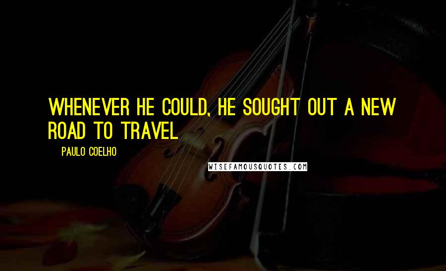 Paulo Coelho Quotes: Whenever he could, he sought out a new road to travel
