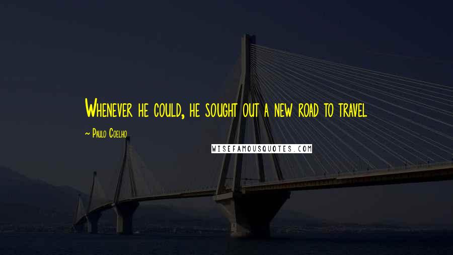 Paulo Coelho Quotes: Whenever he could, he sought out a new road to travel