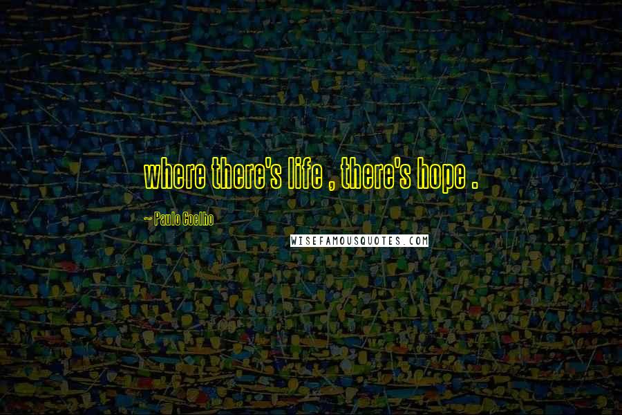 Paulo Coelho Quotes: where there's life , there's hope .