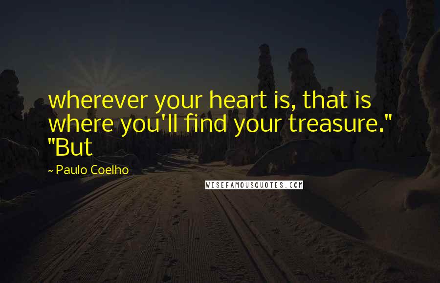 Paulo Coelho Quotes: wherever your heart is, that is where you'll find your treasure." "But