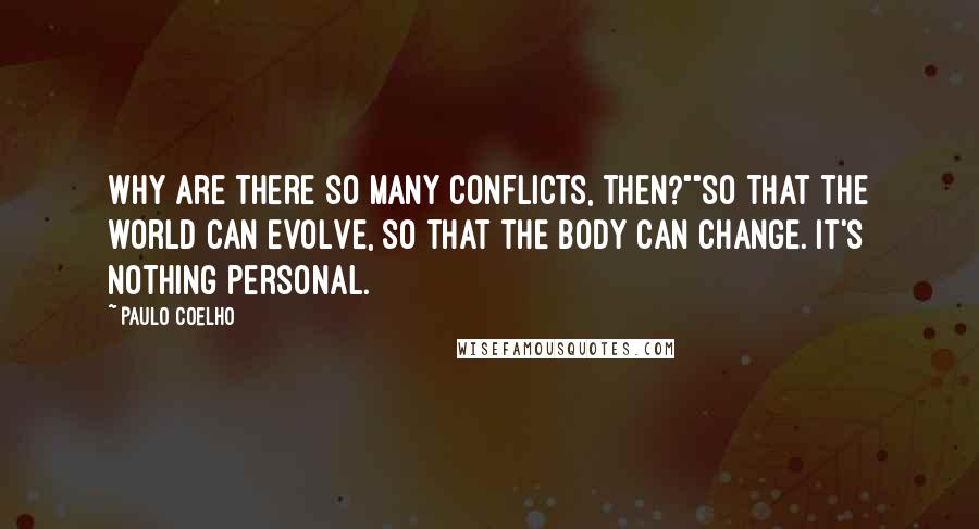 Paulo Coelho Quotes: Why are there so many conflicts, then?""So that the world can evolve, so that the body can change. It's nothing personal.