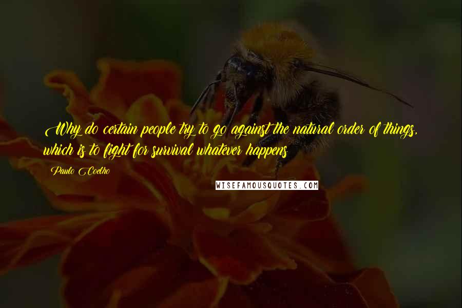 Paulo Coelho Quotes: Why do certain people try to go against the natural order of things, which is to fight for survival whatever happens?