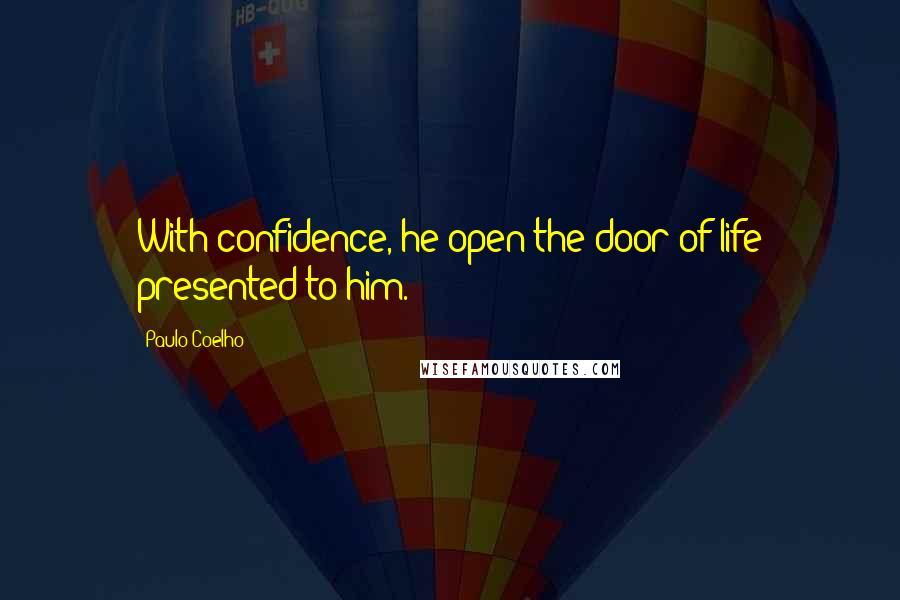 Paulo Coelho Quotes: With confidence, he open the door of life presented to him.