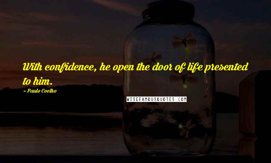 Paulo Coelho Quotes: With confidence, he open the door of life presented to him.