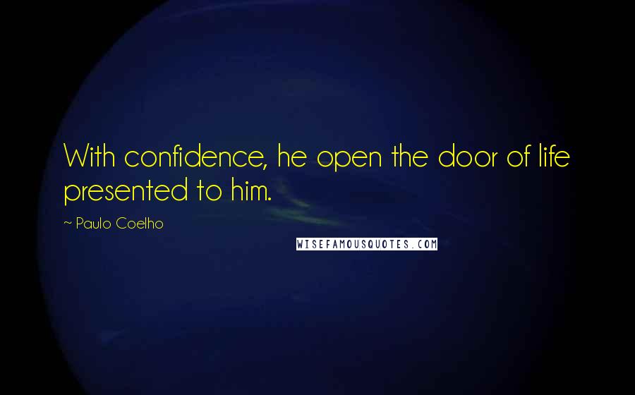 Paulo Coelho Quotes: With confidence, he open the door of life presented to him.