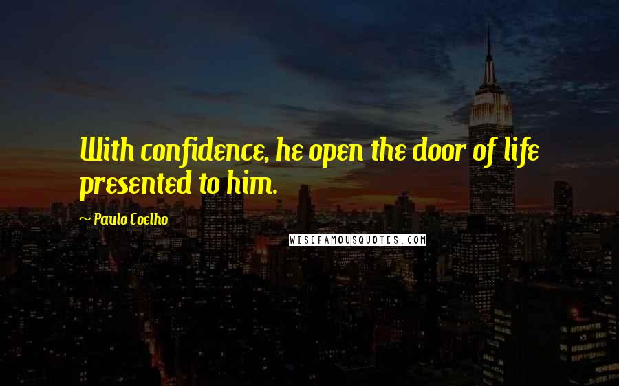 Paulo Coelho Quotes: With confidence, he open the door of life presented to him.