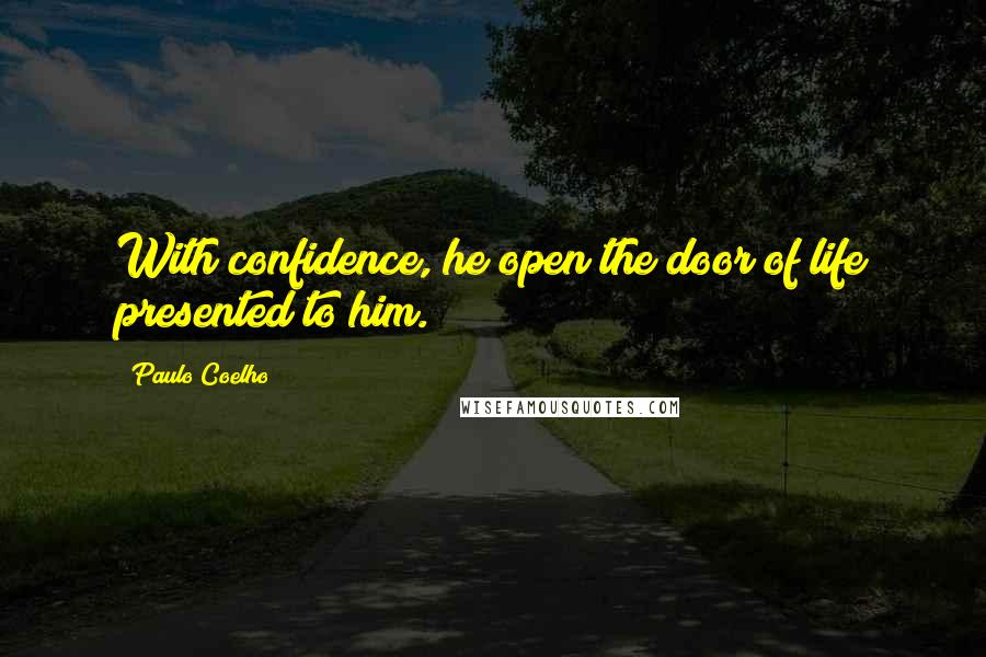 Paulo Coelho Quotes: With confidence, he open the door of life presented to him.