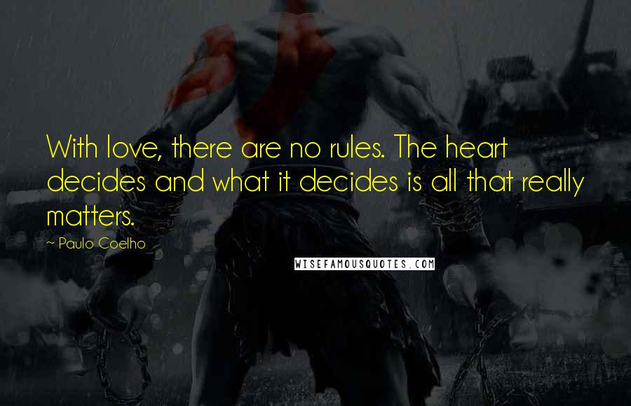 Paulo Coelho Quotes: With love, there are no rules. The heart decides and what it decides is all that really matters.