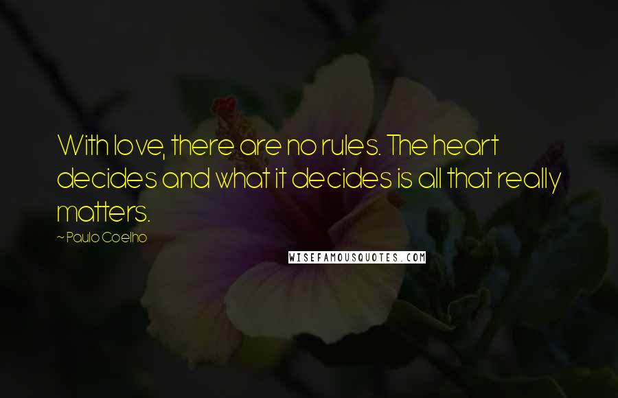 Paulo Coelho Quotes: With love, there are no rules. The heart decides and what it decides is all that really matters.