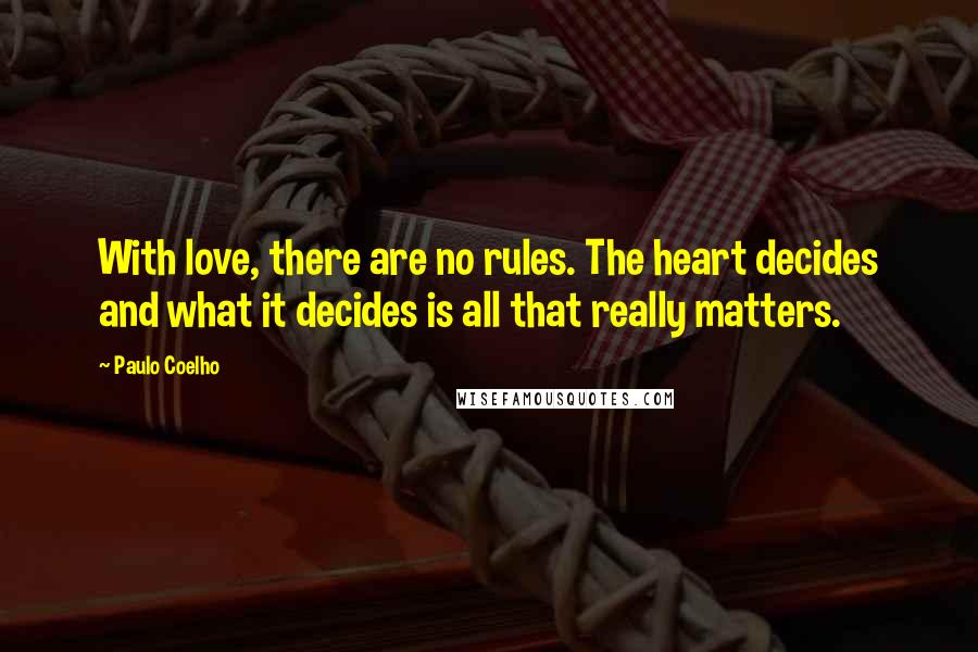 Paulo Coelho Quotes: With love, there are no rules. The heart decides and what it decides is all that really matters.