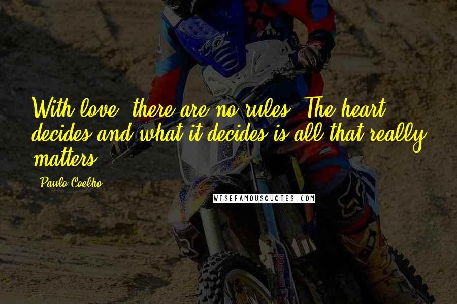 Paulo Coelho Quotes: With love, there are no rules. The heart decides and what it decides is all that really matters.