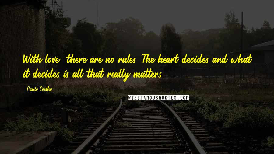 Paulo Coelho Quotes: With love, there are no rules. The heart decides and what it decides is all that really matters.