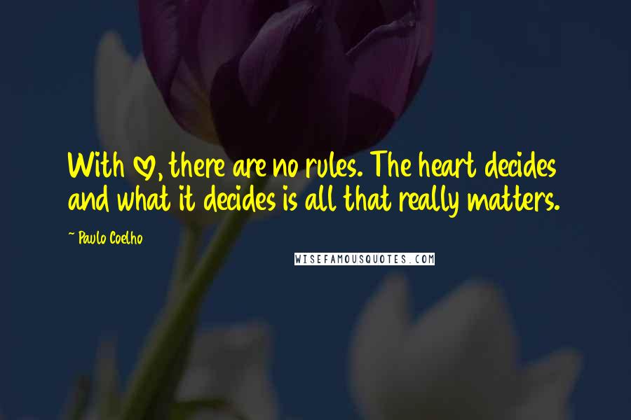 Paulo Coelho Quotes: With love, there are no rules. The heart decides and what it decides is all that really matters.