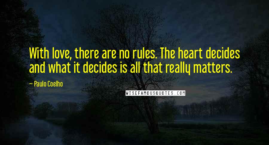 Paulo Coelho Quotes: With love, there are no rules. The heart decides and what it decides is all that really matters.