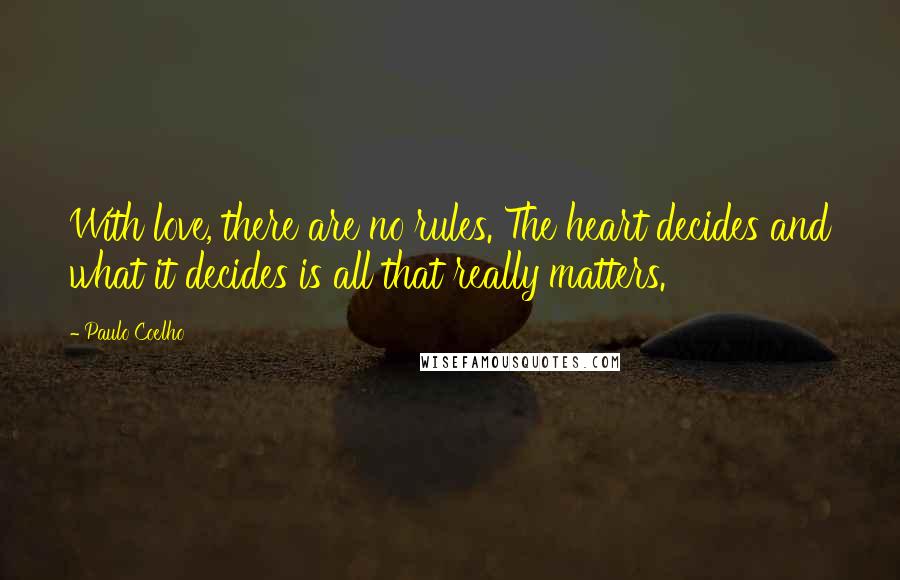 Paulo Coelho Quotes: With love, there are no rules. The heart decides and what it decides is all that really matters.