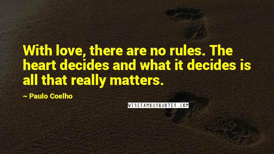 Paulo Coelho Quotes: With love, there are no rules. The heart decides and what it decides is all that really matters.