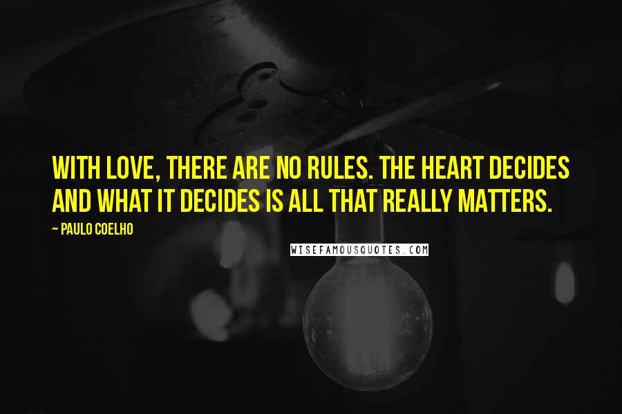 Paulo Coelho Quotes: With love, there are no rules. The heart decides and what it decides is all that really matters.